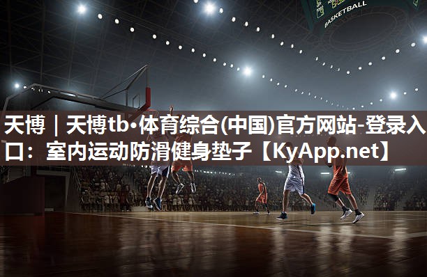 天博|天博tb·体育综合(中国)官方网站-登录入口:室内运动防滑健身垫子