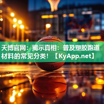 天博官网:揭示真相:普及塑胶跑道材料的常见分类!