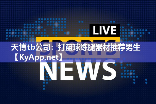 天博tb公司:打篮球练腿器材推荐男生