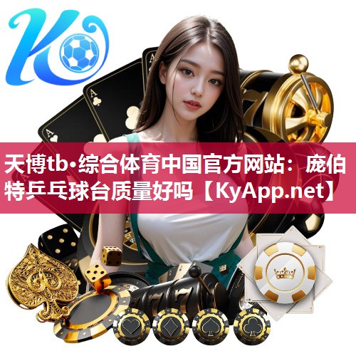 天博tb·综合体育中国官方网站:庞伯特乒乓球台质量好吗