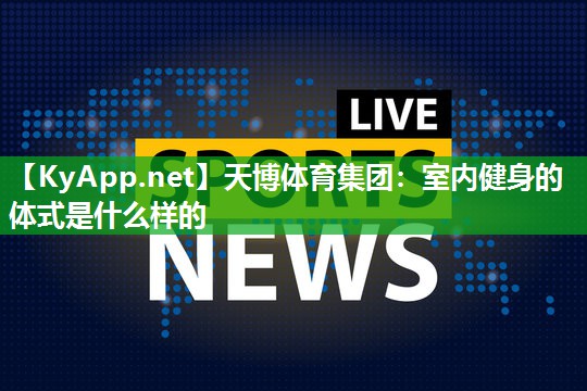天博体育集团:室内健身的体式是什么样的