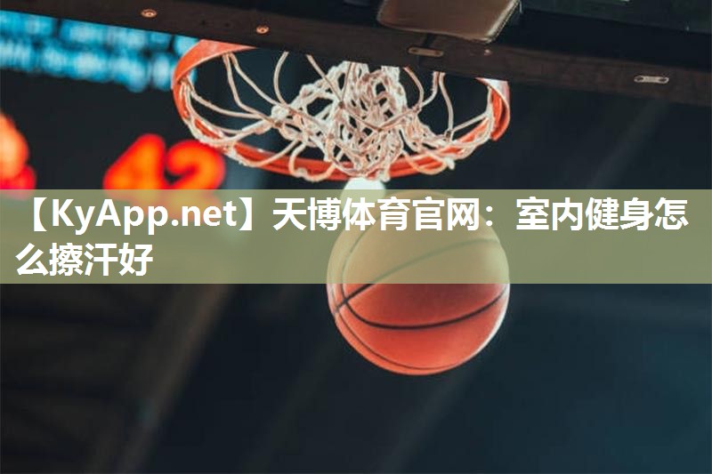 天博体育官网:室内健身怎么擦汗好