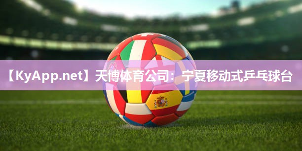 天博体育公司:宁夏移动式乒乓球台