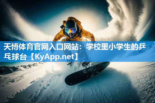 天博体育官网入口网站:学校里小学生的乒乓球台