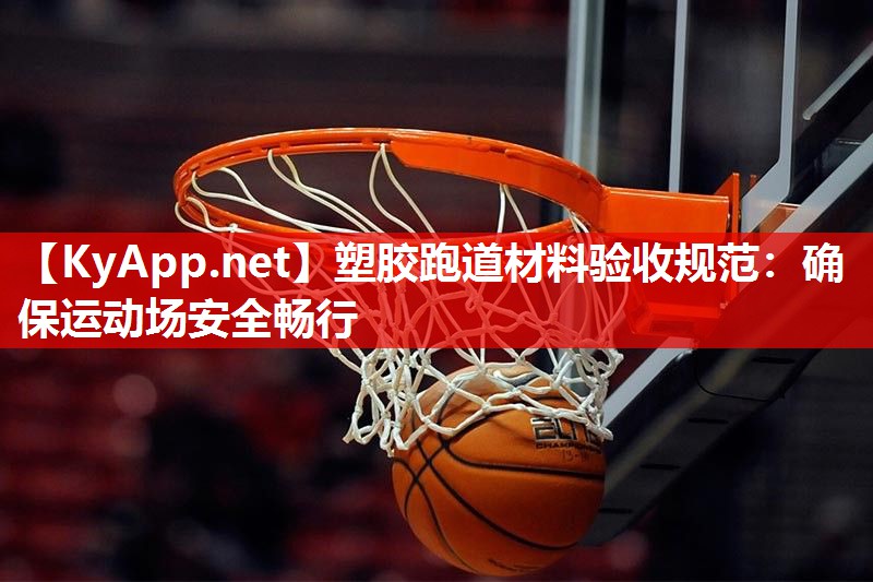 塑胶跑道材料验收规范:确保运动场安全畅行