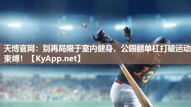 天博官网:别再局限于室内健身,公园翻单杠打破运动束缚!
