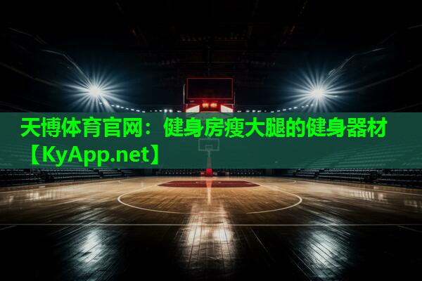 天博体育官网:健身房瘦大腿的健身器材