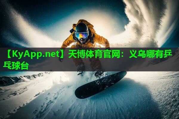 天博体育官网:义乌哪有乒乓球台