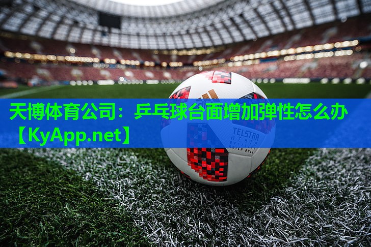 天博体育公司:乒乓球台面增加弹性怎么办