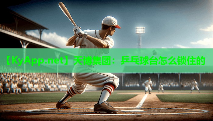 天博集团:乒乓球台怎么锁住的