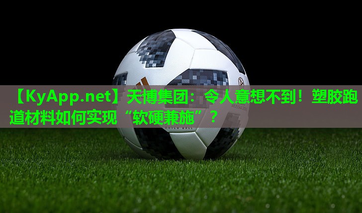 天博集团:令人意想不到!塑胶跑道材料如何实现“软硬兼施”?