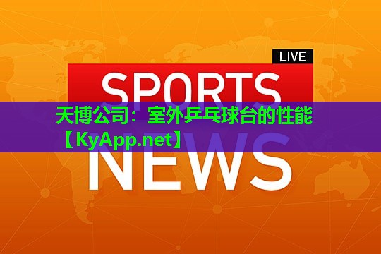 天博公司:室外乒乓球台的性能