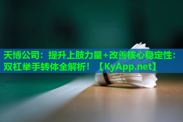 天博公司:提升上肢力量+改善核心稳定性:双杠举手转体全解析!