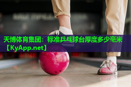 天博体育集团:标准乒乓球台厚度多少毫米