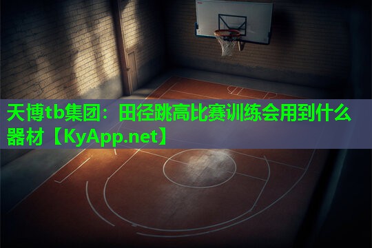 天博tb集团:田径跳高比赛训练会用到什么器材
