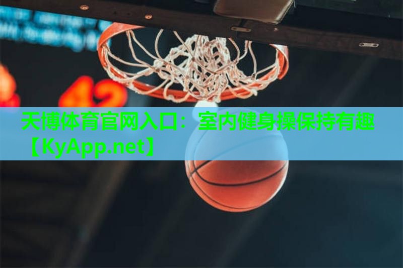 天博体育官网入口:室内健身操保持有趣
