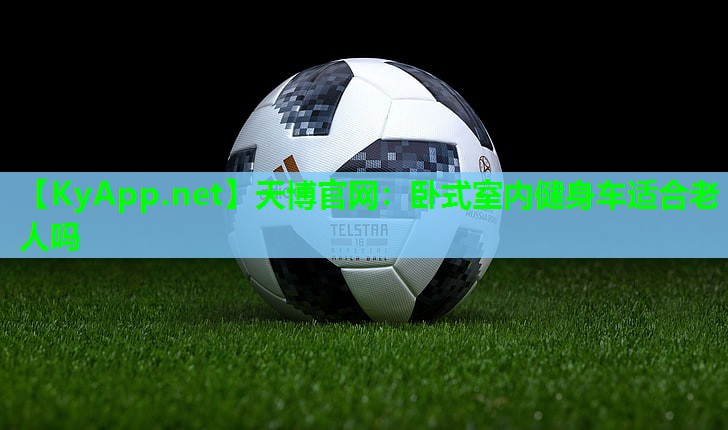 天博官网:卧式室内健身车适合老人吗