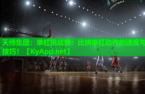 天博集团:单杠挑战赛:比拼单杠动作的速度与技巧!