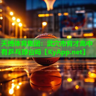 天博体育集团:武穴市育才高中有乒乓球台吗