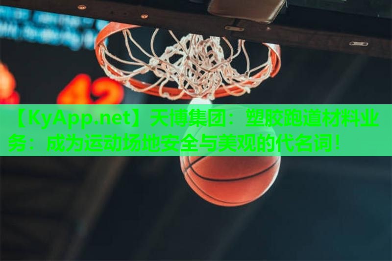 天博集团:塑胶跑道材料业务:成为运动场地安全与美观的代名词!