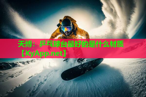 天博:乒乓球台最好的是什么材质