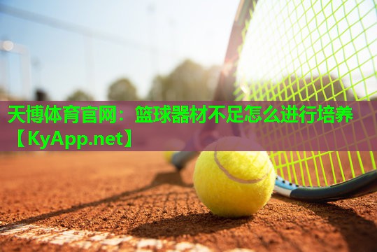 天博体育官网:篮球器材不足怎么进行培养