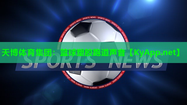 天博体育集团:篮球塑胶跑道声音
