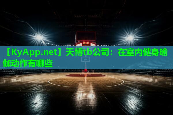 天博tb公司:在室内健身瑜伽动作有哪些