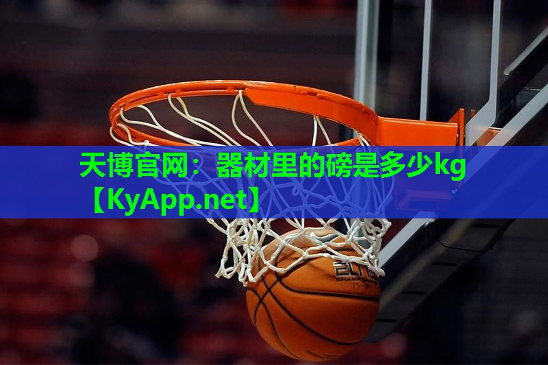 天博官网:器材里的磅是多少kg